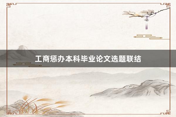 工商惩办本科毕业论文选题联结