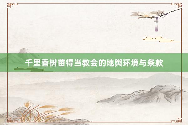 千里香树苗得当教会的地舆环境与条款
