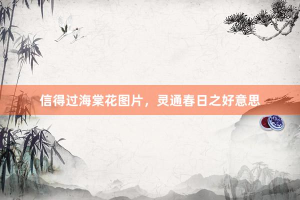 信得过海棠花图片，灵通春日之好意思